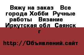 Вяжу на заказ - Все города Хобби. Ручные работы » Вязание   . Иркутская обл.,Саянск г.